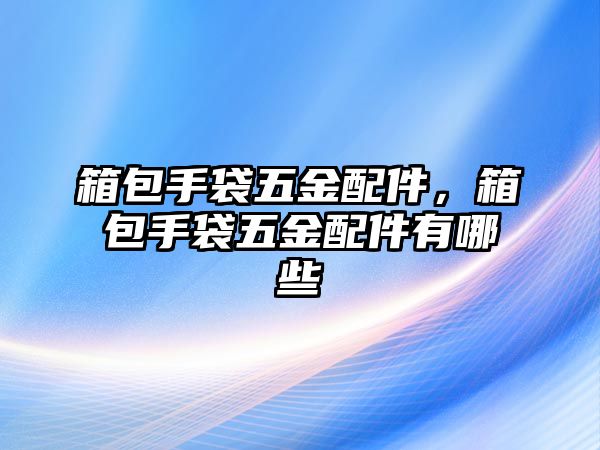 箱包手袋五金配件，箱包手袋五金配件有哪些