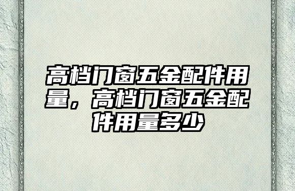 高檔門窗五金配件用量，高檔門窗五金配件用量多少