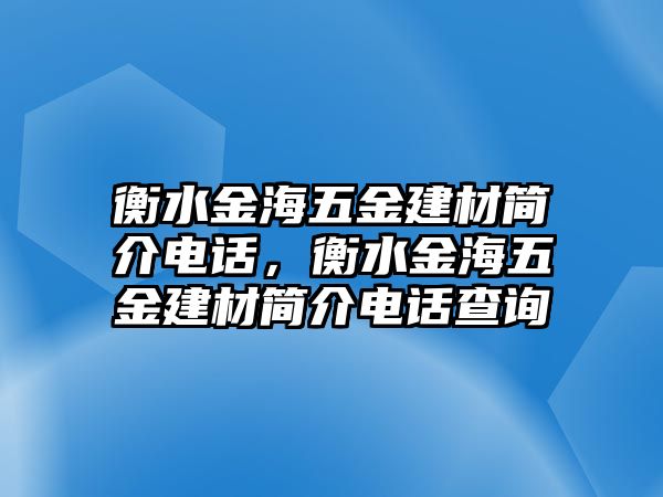 衡水金海五金建材簡介電話，衡水金海五金建材簡介電話查詢