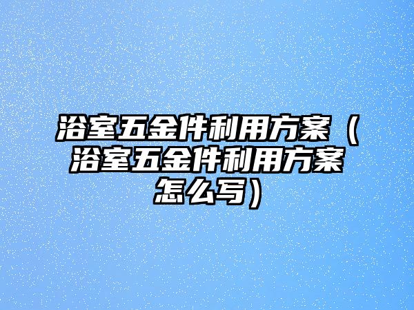 浴室五金件利用方案（浴室五金件利用方案怎么寫）