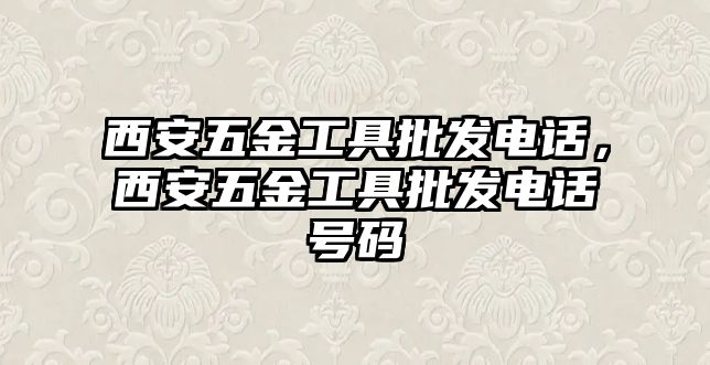 西安五金工具批發電話，西安五金工具批發電話號碼