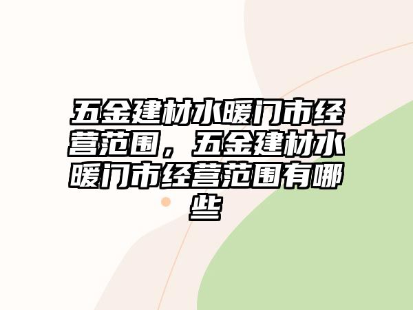 五金建材水暖門市經(jīng)營范圍，五金建材水暖門市經(jīng)營范圍有哪些