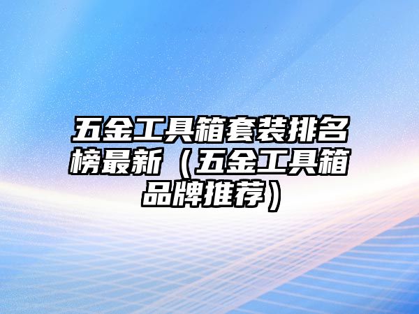 五金工具箱套裝排名榜最新（五金工具箱品牌推薦）