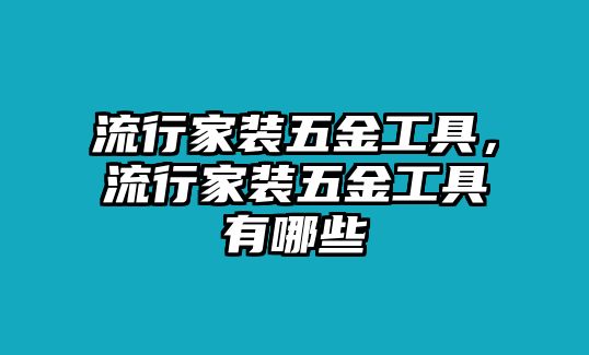 流行家裝五金工具，流行家裝五金工具有哪些