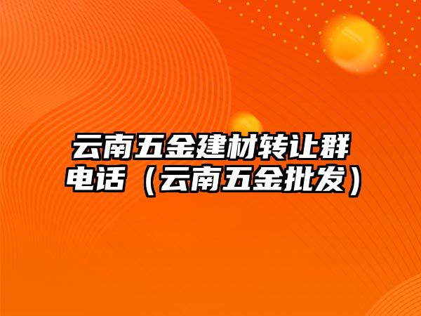 云南五金建材轉讓群電話（云南五金批發）