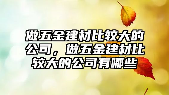 做五金建材比較大的公司，做五金建材比較大的公司有哪些