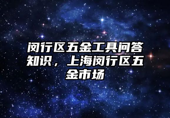 閔行區五金工具問答知識，上海閔行區五金市場