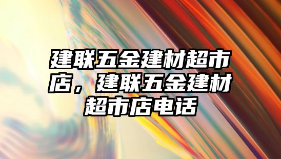 建聯五金建材超市店，建聯五金建材超市店電話