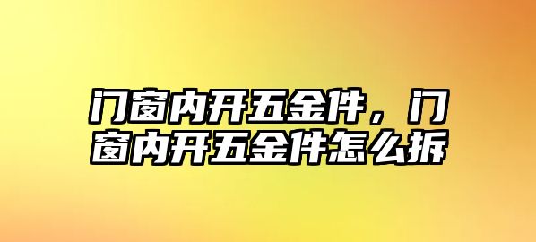 門窗內開五金件，門窗內開五金件怎么拆