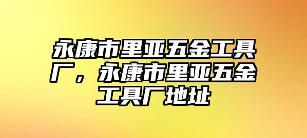 永康市里亞五金工具廠，永康市里亞五金工具廠地址