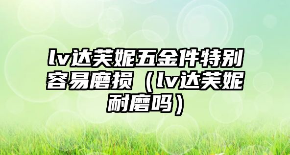 lv達芙妮五金件特別容易磨損（lv達芙妮耐磨嗎）