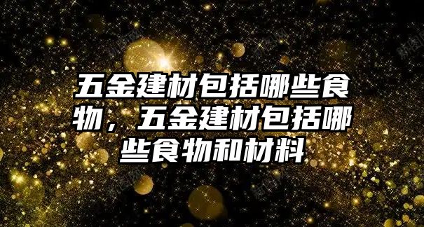 五金建材包括哪些食物，五金建材包括哪些食物和材料