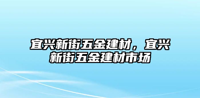 宜興新街五金建材，宜興新街五金建材市場