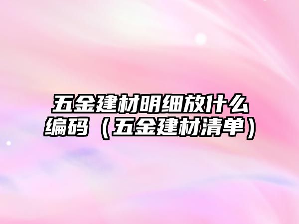 五金建材明細放什么編碼（五金建材清單）