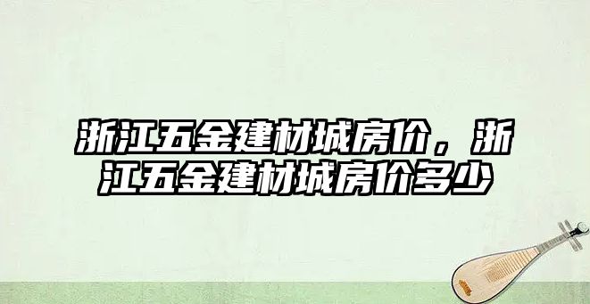 浙江五金建材城房價(jià)，浙江五金建材城房價(jià)多少