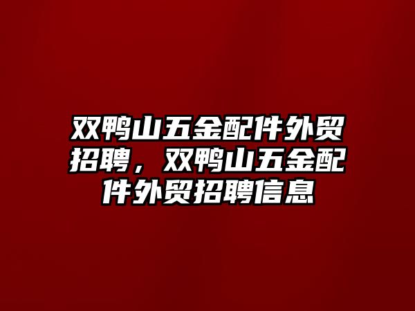 雙鴨山五金配件外貿招聘，雙鴨山五金配件外貿招聘信息