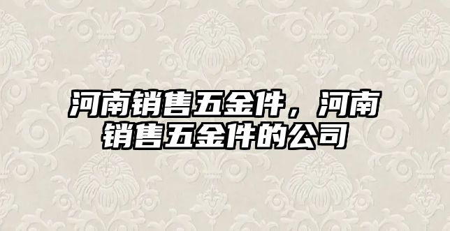 河南銷售五金件，河南銷售五金件的公司