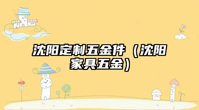 沈陽定制五金件（沈陽家具五金）