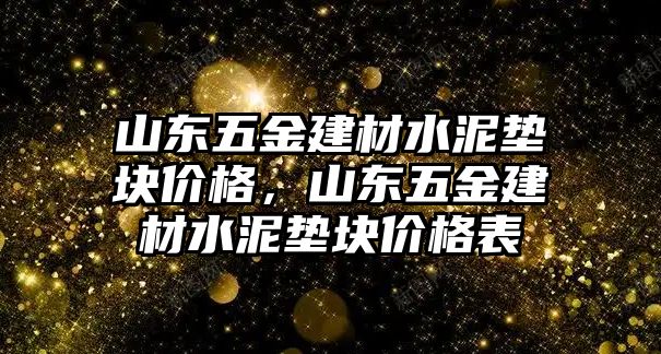 山東五金建材水泥墊塊價格，山東五金建材水泥墊塊價格表