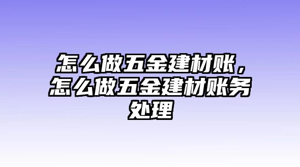 怎么做五金建材賬，怎么做五金建材賬務處理