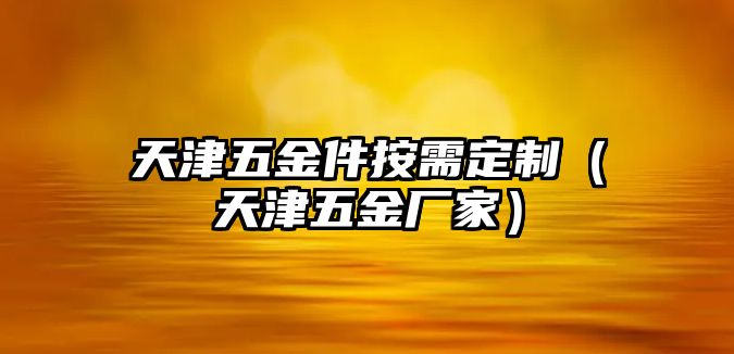 天津五金件按需定制（天津五金廠家）