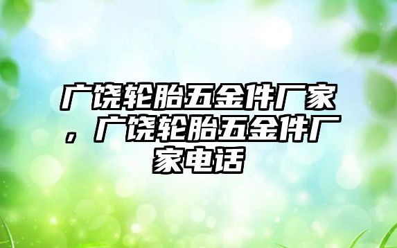 廣饒輪胎五金件廠家，廣饒輪胎五金件廠家電話