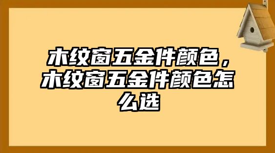 木紋窗五金件顏色，木紋窗五金件顏色怎么選