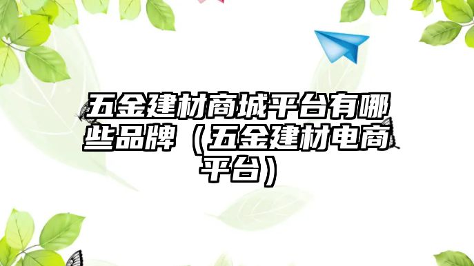 五金建材商城平臺(tái)有哪些品牌（五金建材電商平臺(tái)）