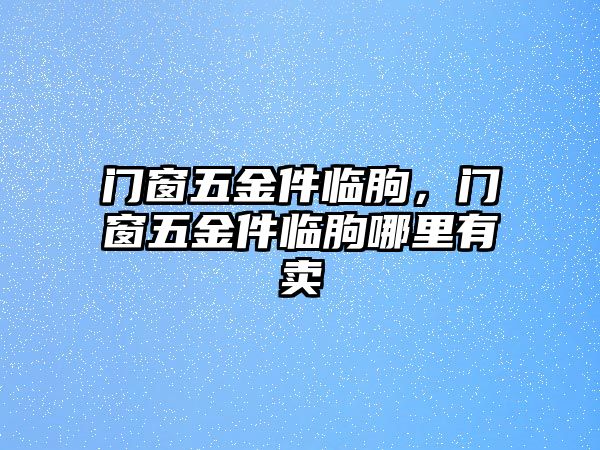 門窗五金件臨朐，門窗五金件臨朐哪里有賣