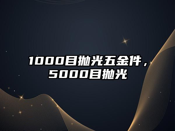 1000目拋光五金件，5000目拋光