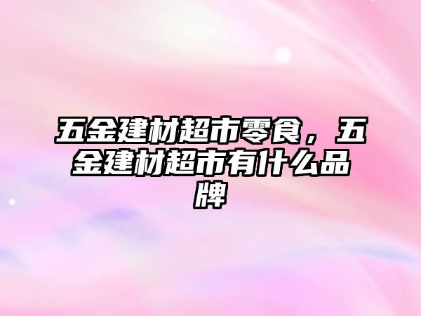 五金建材超市零食，五金建材超市有什么品牌