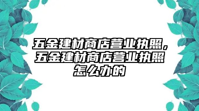 五金建材商店營業執照，五金建材商店營業執照怎么辦的