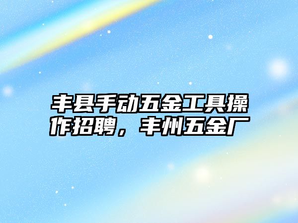 豐縣手動(dòng)五金工具操作招聘，豐州五金廠