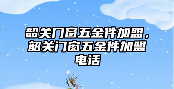 韶關門窗五金件加盟，韶關門窗五金件加盟電話