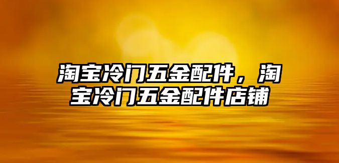 淘寶冷門(mén)五金配件，淘寶冷門(mén)五金配件店鋪