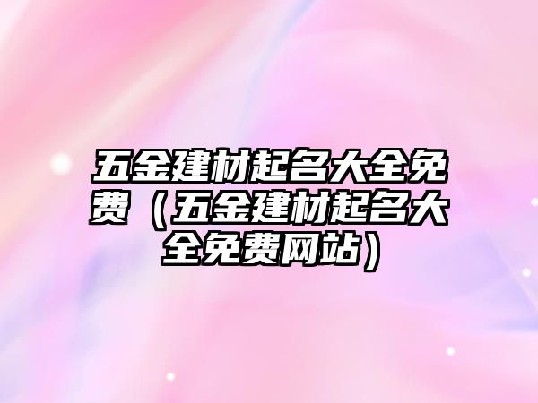 五金建材起名大全免費（五金建材起名大全免費網站）