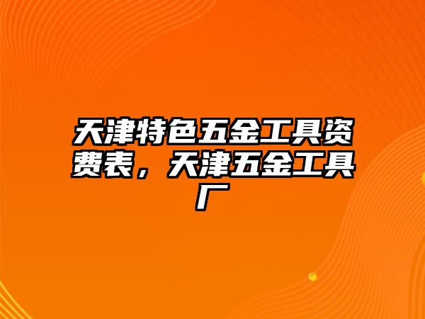 天津特色五金工具資費(fèi)表，天津五金工具廠