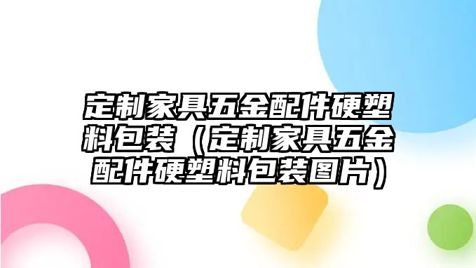 定制家具五金配件硬塑料包裝（定制家具五金配件硬塑料包裝圖片）