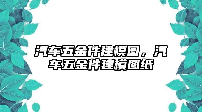 汽車五金件建模圖，汽車五金件建模圖紙