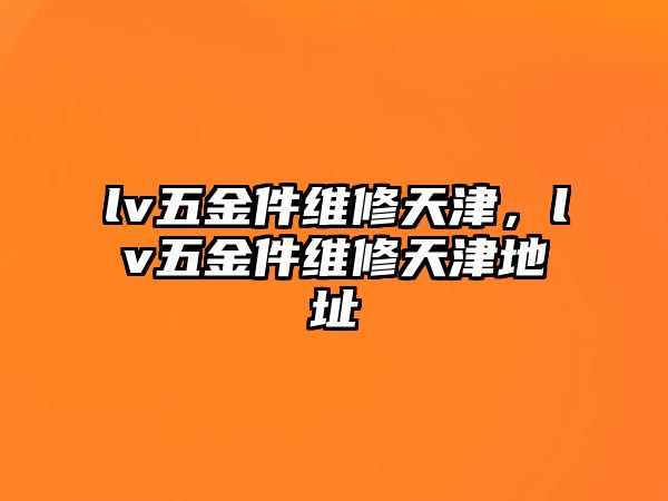 lv五金件維修天津，lv五金件維修天津地址