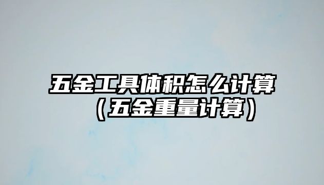 五金工具體積怎么計(jì)算（五金重量計(jì)算）