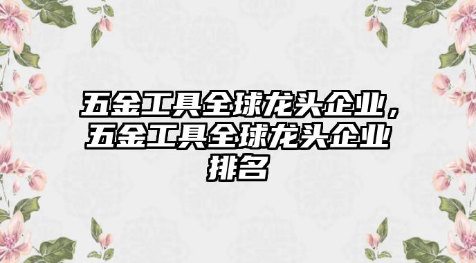 五金工具全球龍頭企業(yè)，五金工具全球龍頭企業(yè)排名