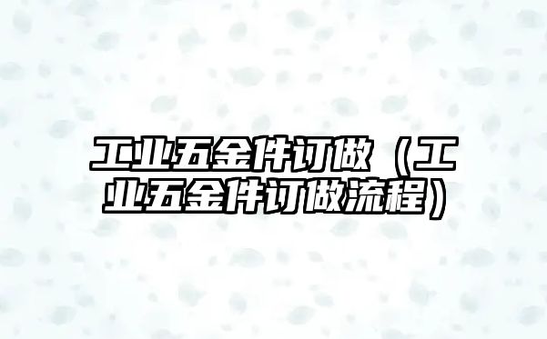 工業五金件訂做（工業五金件訂做流程）