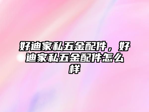 好迪家私五金配件，好迪家私五金配件怎么樣