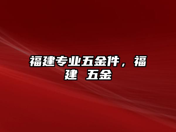 福建專業五金件，福建 五金