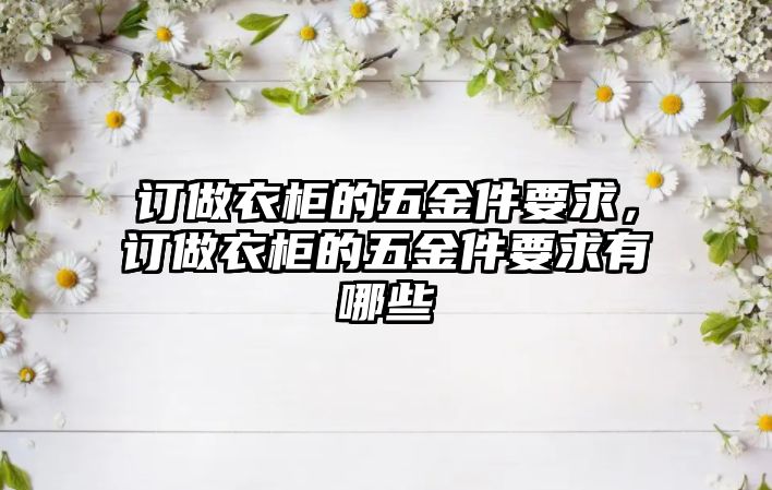 訂做衣柜的五金件要求，訂做衣柜的五金件要求有哪些