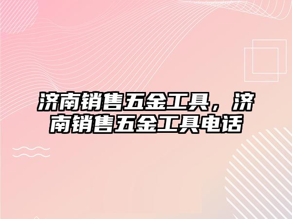 濟南銷售五金工具，濟南銷售五金工具電話