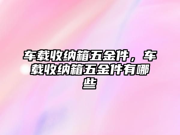 車載收納箱五金件，車載收納箱五金件有哪些