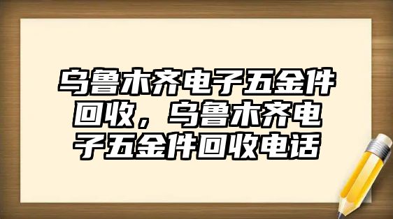 烏魯木齊電子五金件回收，烏魯木齊電子五金件回收電話