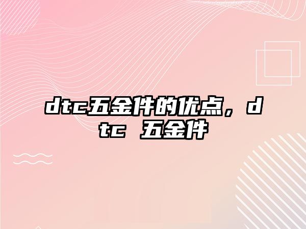 dtc五金件的優點，dtc 五金件